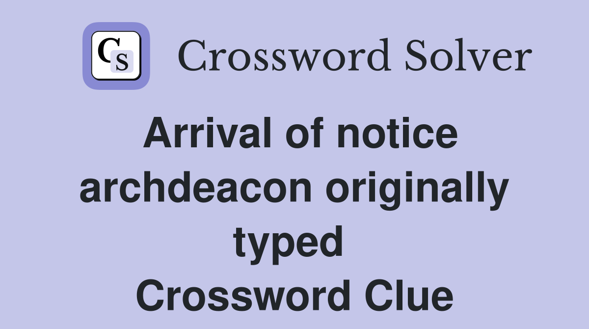 Arrival of notice archdeacon originally typed  Crossword Clue