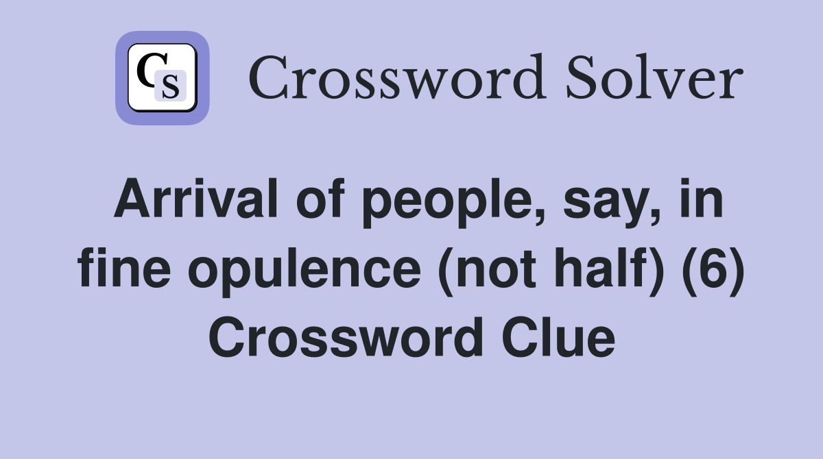 Arrival of people, say, in fine opulence (not half) (6) Crossword Clue