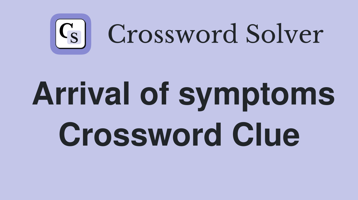 Arrival of symptoms Crossword Clue