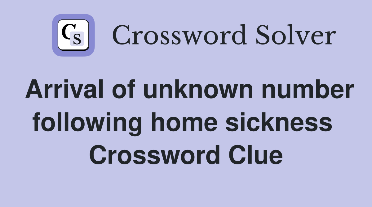 Arrival of unknown number following home sickness  Crossword Clue