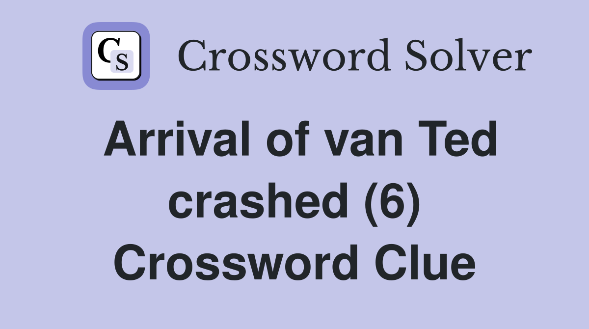 Arrival of van Ted crashed (6) Crossword Clue