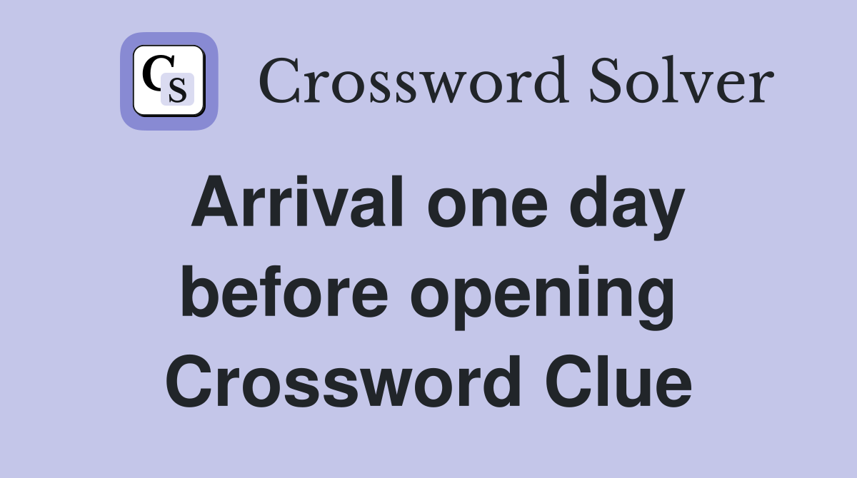 Arrival one day before opening Crossword Clue