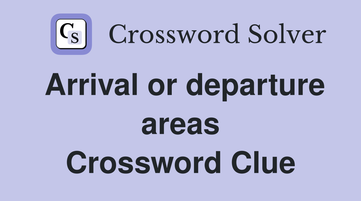 Arrival or departure areas Crossword Clue