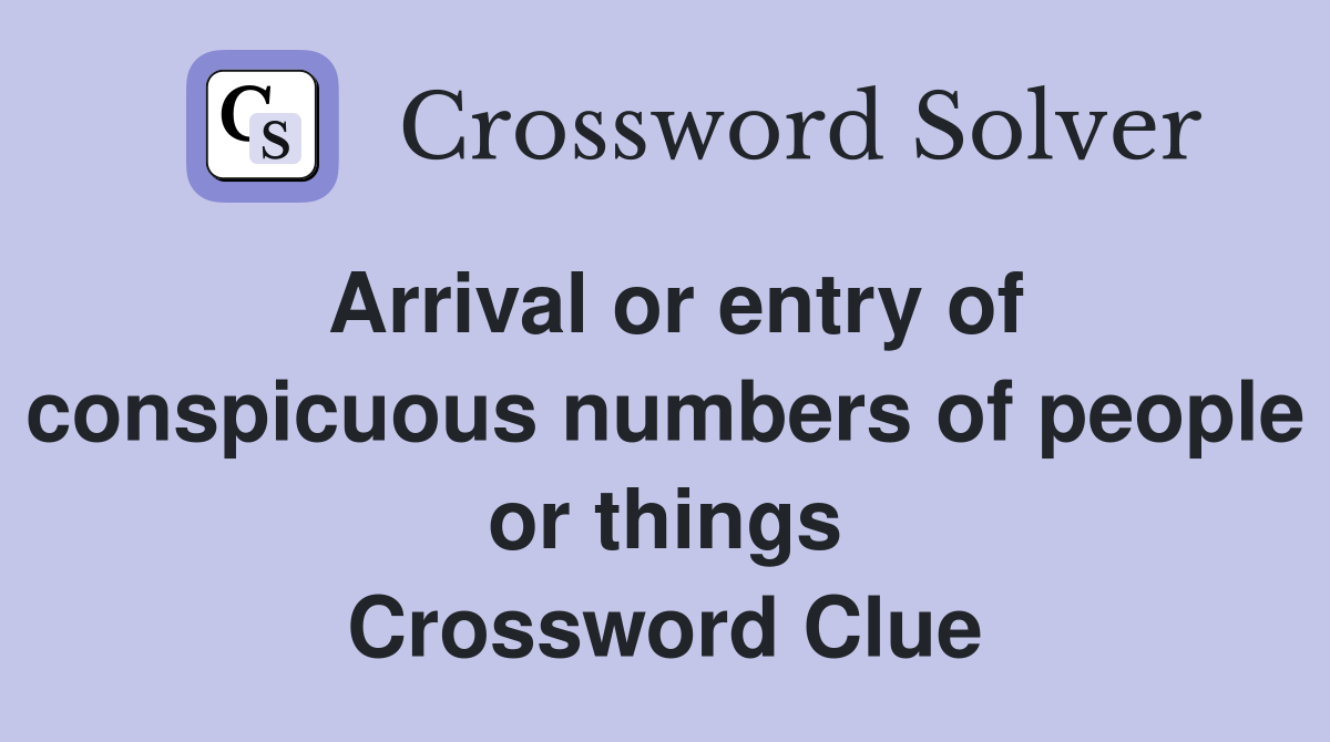Arrival or entry of conspicuous numbers of people or things Crossword Clue