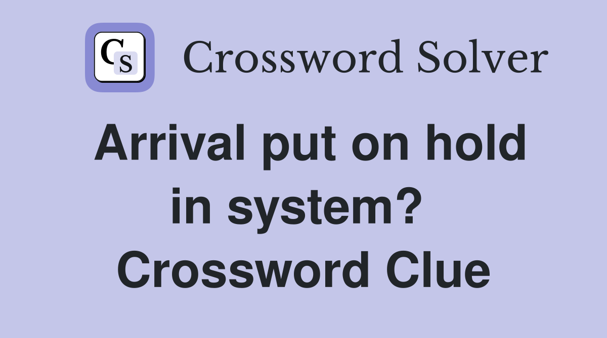 Arrival put on hold in system?  Crossword Clue