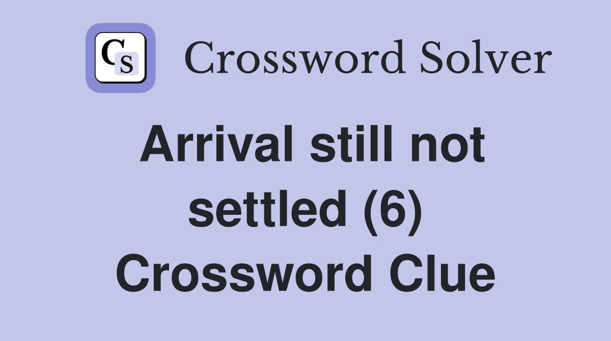 Arrival still not settled (6) Crossword Clue