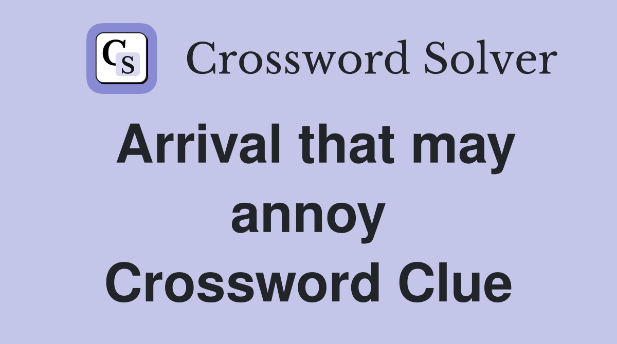Arrival that may annoy Crossword Clue