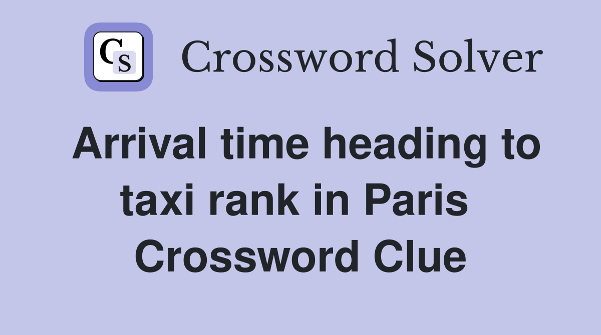 Arrival time heading to taxi rank in Paris  Crossword Clue