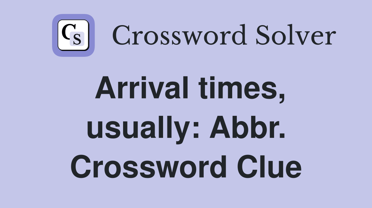 Arrival times, usually: Abbr. Crossword Clue