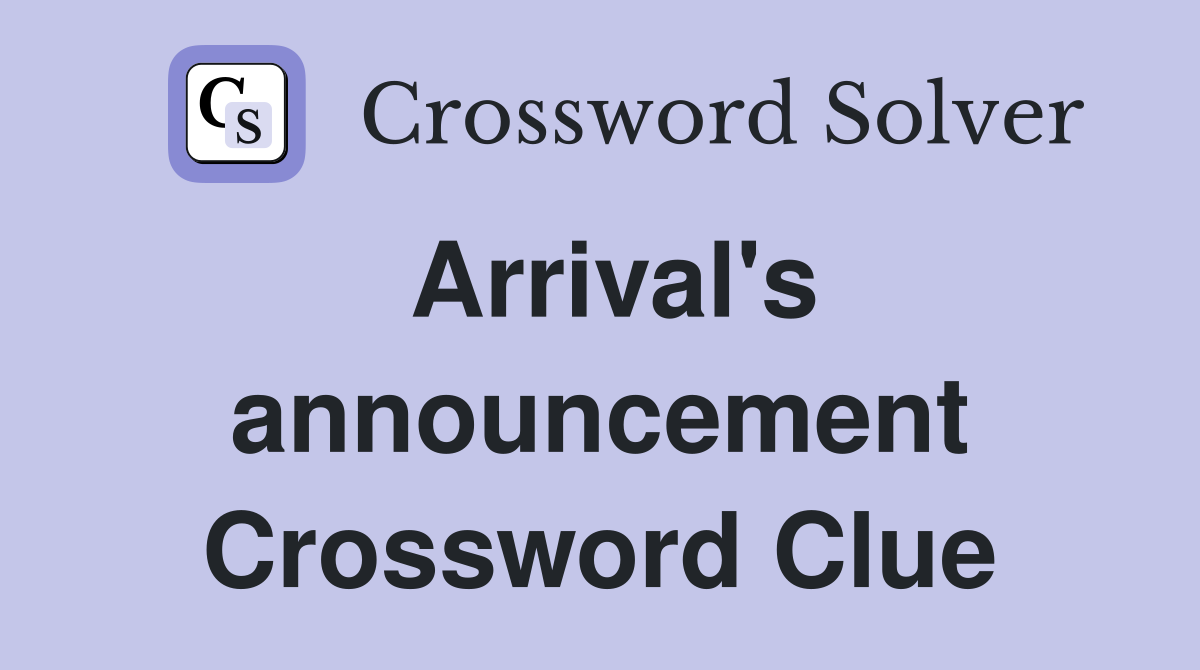 Arrival's announcement Crossword Clue