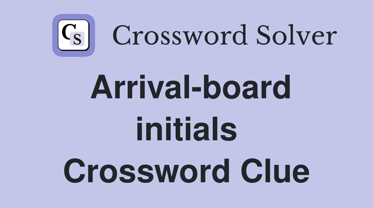 Arrival-board initials Crossword Clue