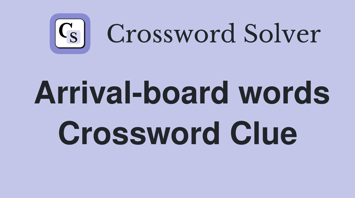 Arrival-board words Crossword Clue