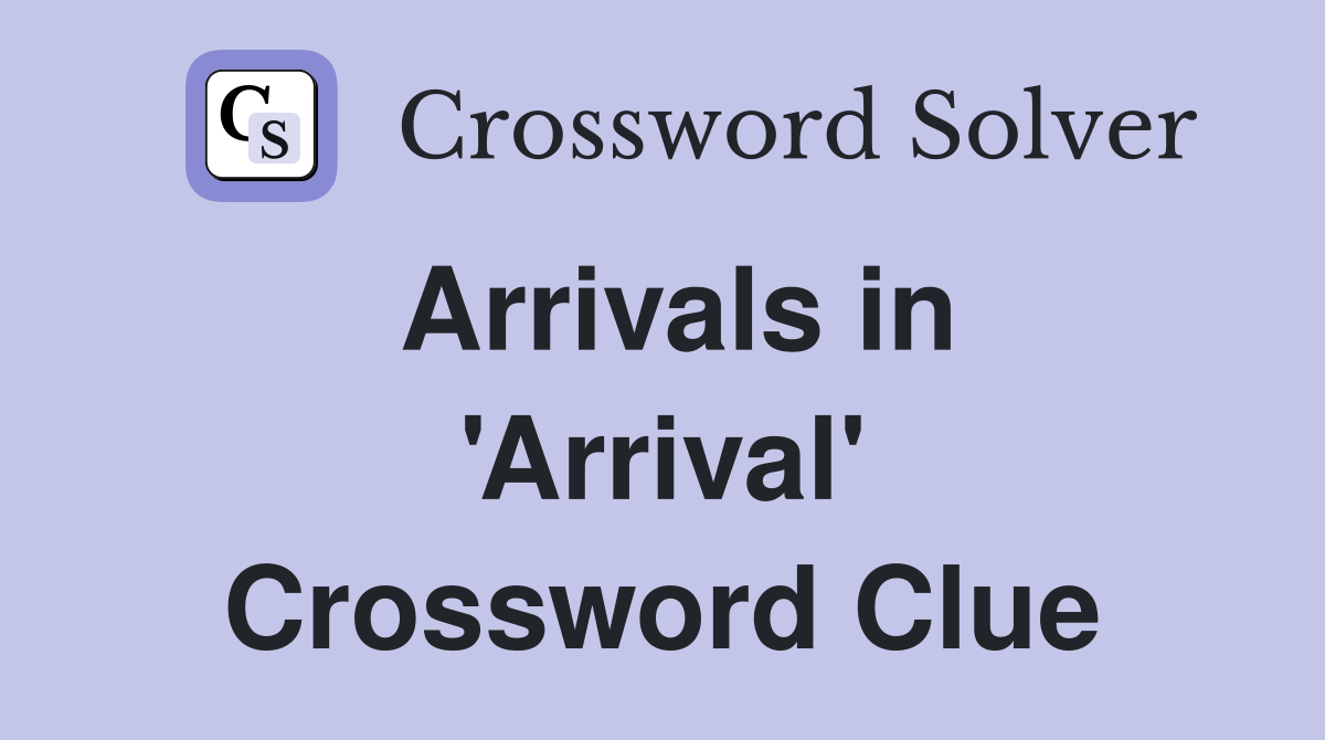 Arrivals in 'Arrival' Crossword Clue