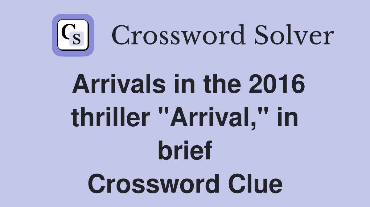 Arrivals in the 2016 thriller "Arrival," in brief Crossword Clue
