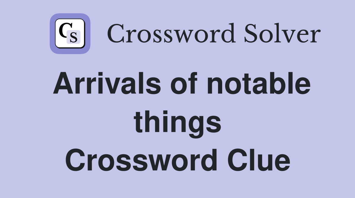 Arrivals of notable things Crossword Clue