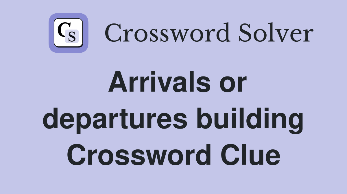 Arrivals or departures building Crossword Clue