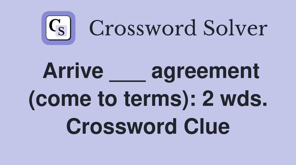 Arrive ___ agreement (come to terms): 2 wds. Crossword Clue