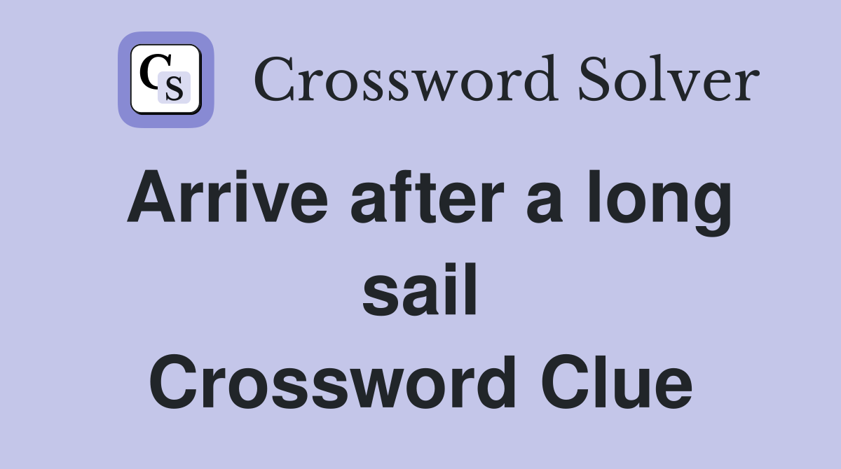 Arrive after a long sail Crossword Clue