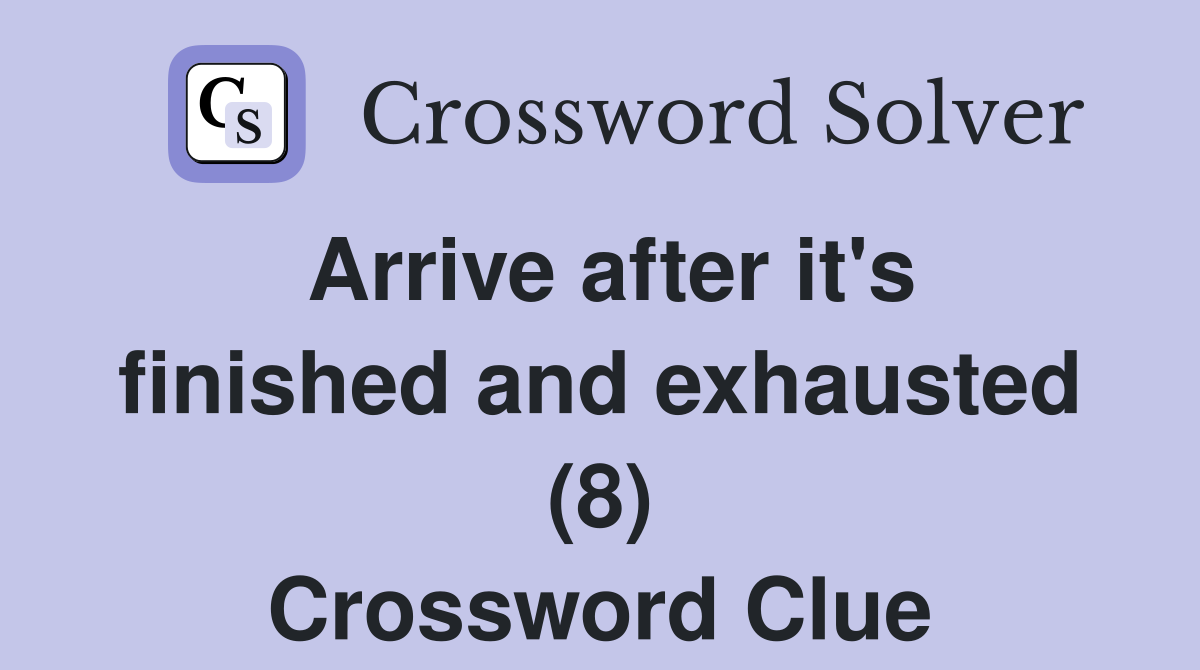 Arrive after it's finished and exhausted (8) Crossword Clue