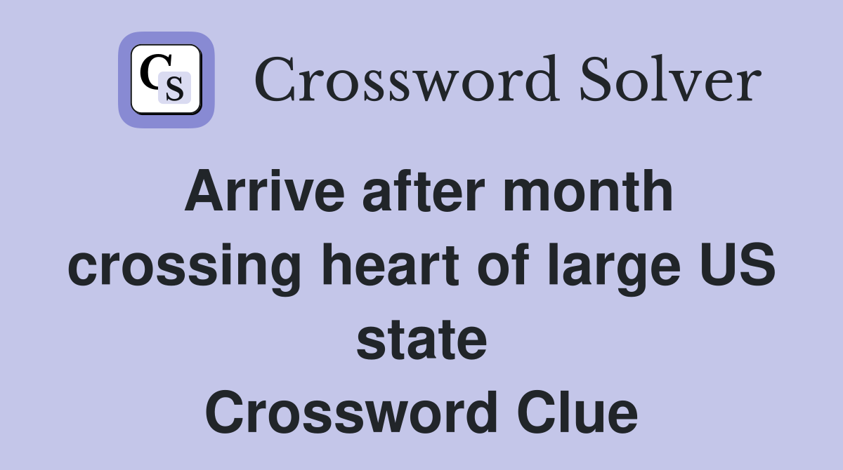 Arrive after month crossing heart of large US state Crossword Clue
