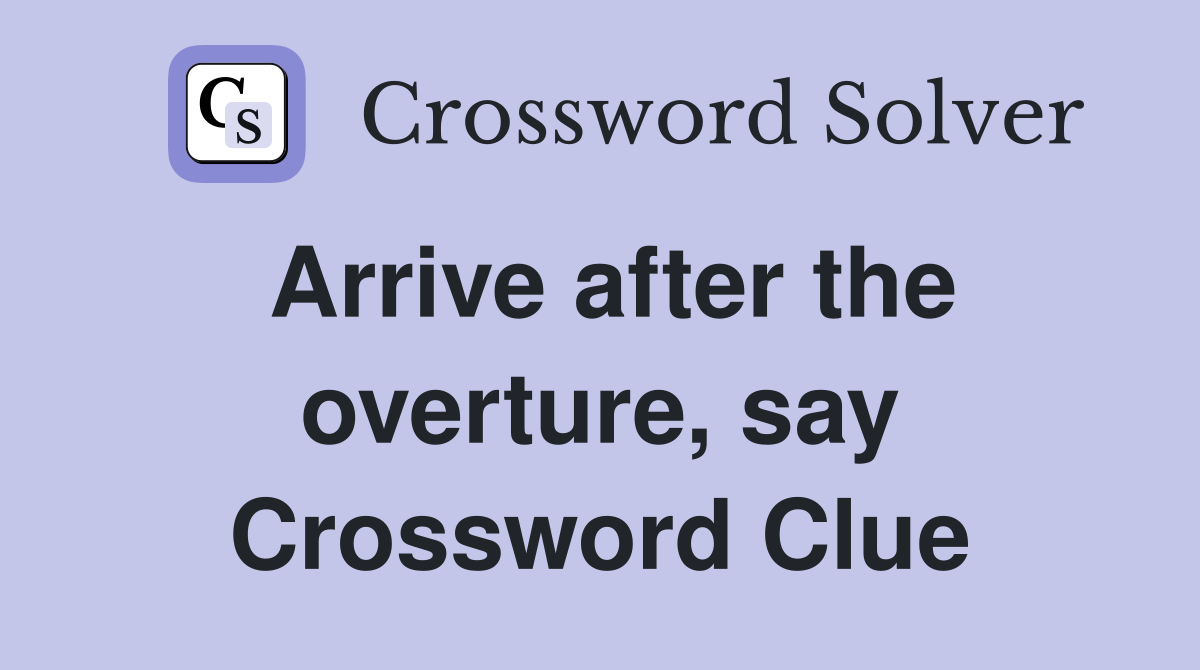Arrive after the overture, say Crossword Clue