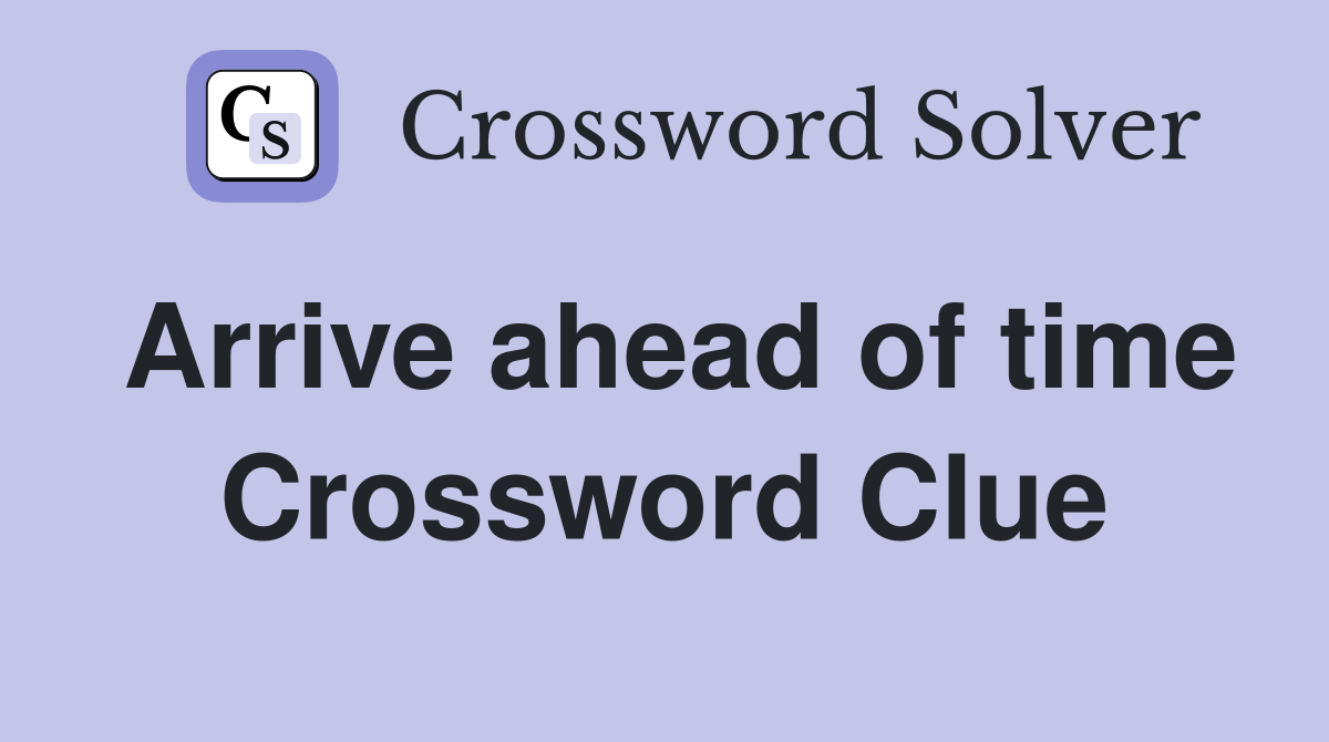 Arrive ahead of time Crossword Clue