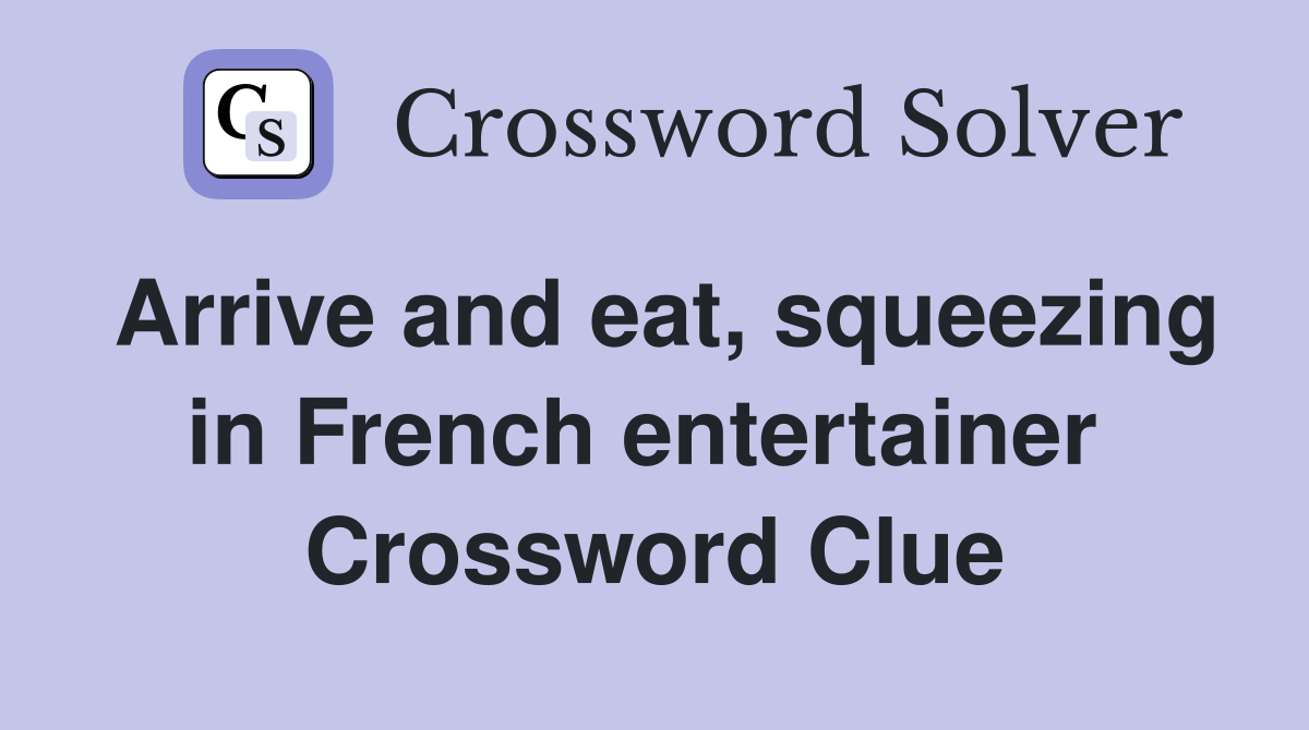 Arrive and eat, squeezing in French entertainer  Crossword Clue