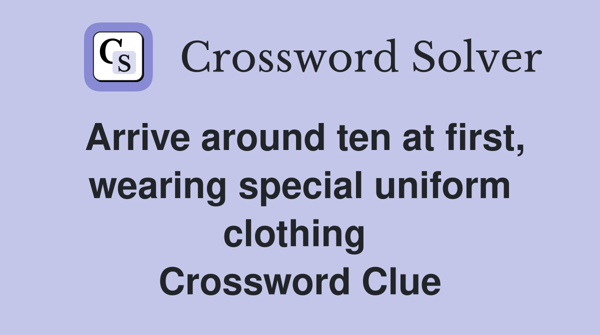 Arrive around ten at first, wearing special uniform clothing  Crossword Clue