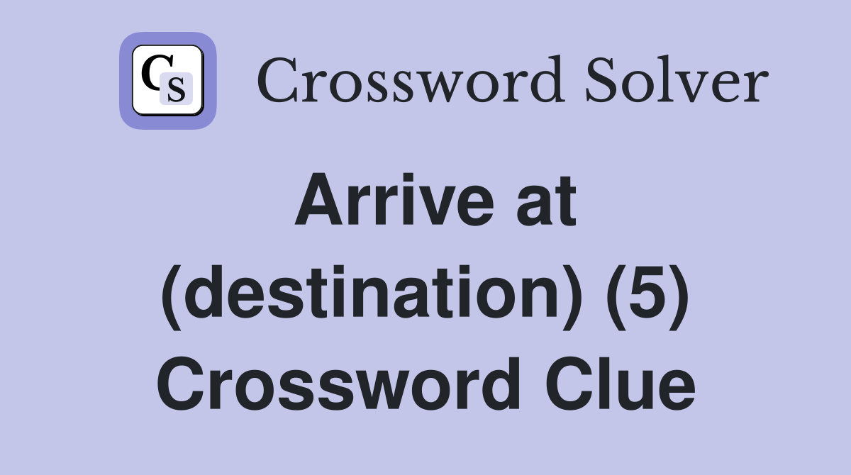 Arrive at (destination) (5) Crossword Clue