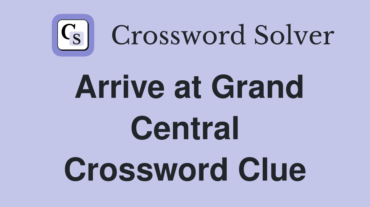 Arrive at Grand Central Crossword Clue