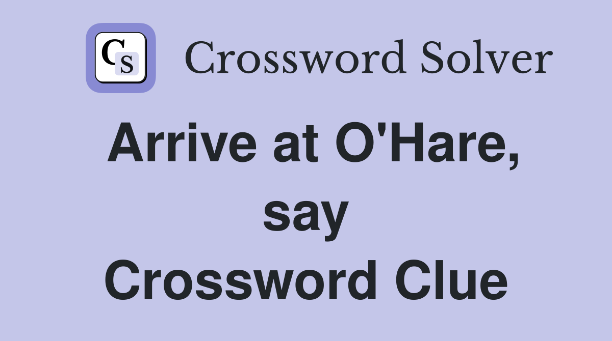 Arrive at O'Hare, say Crossword Clue