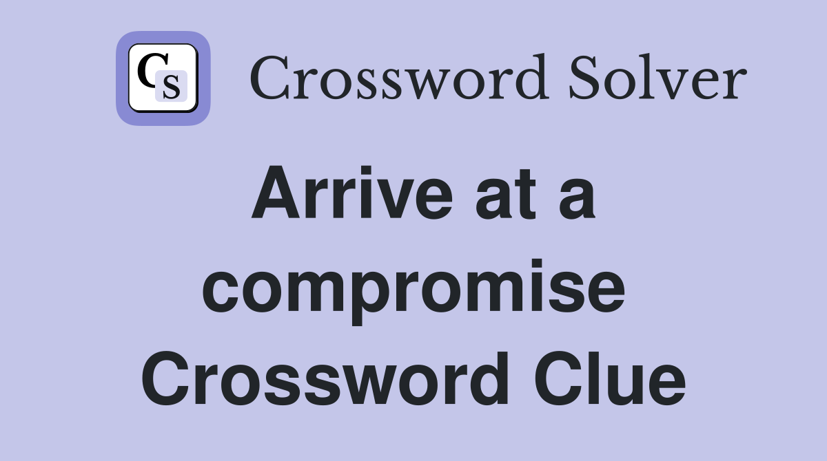 Arrive at a compromise Crossword Clue