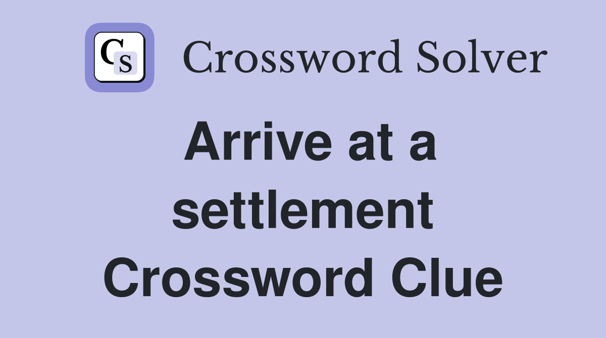 Arrive at a settlement Crossword Clue