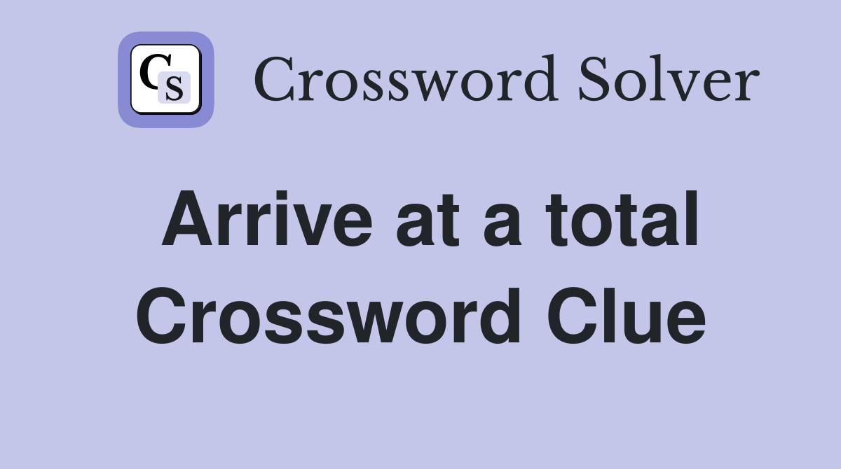 Arrive at a total Crossword Clue
