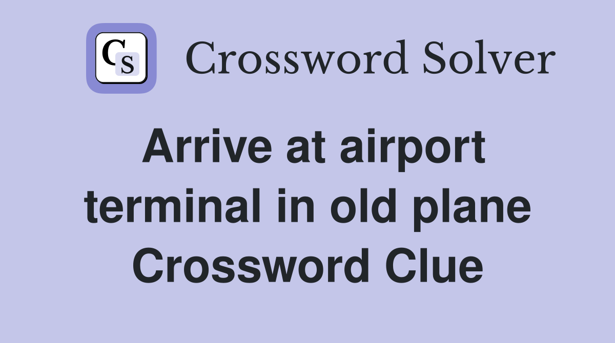 Arrive at airport terminal in old plane Crossword Clue