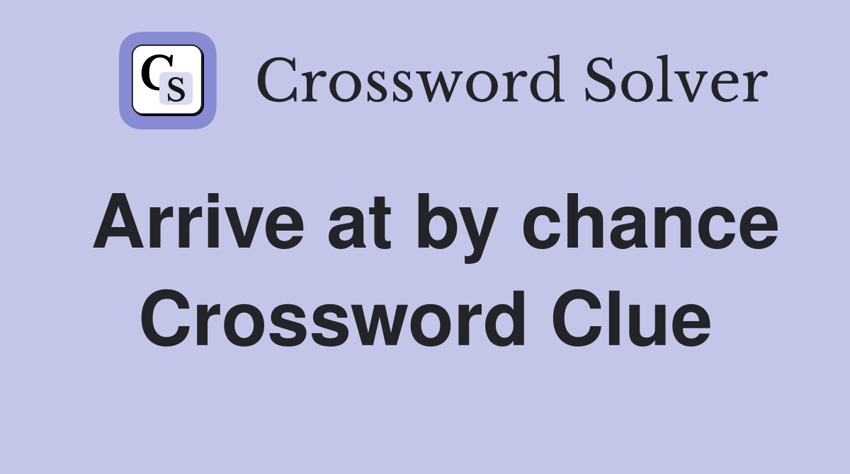 Arrive at by chance Crossword Clue