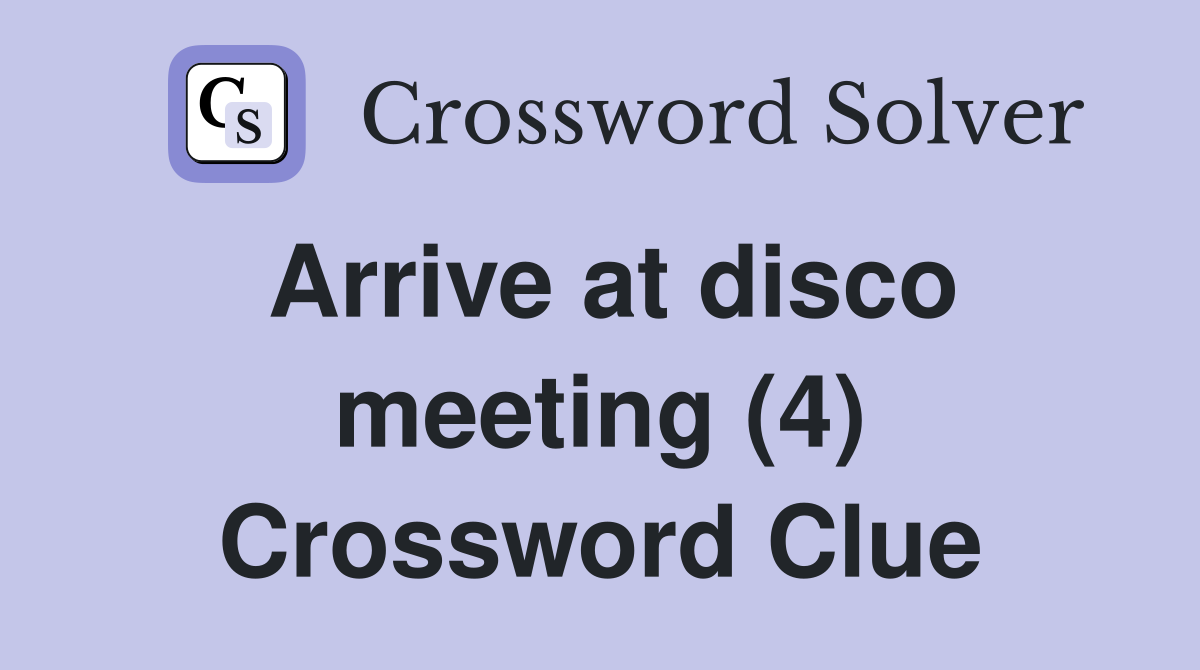 Arrive at disco meeting (4) Crossword Clue