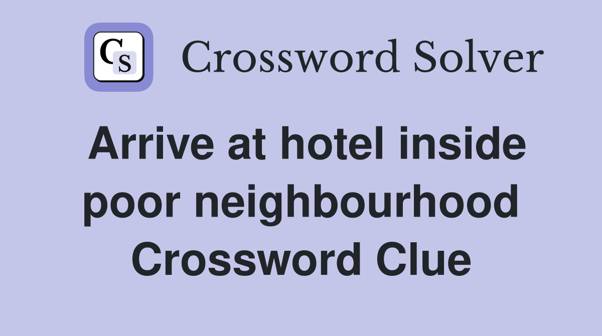 Arrive at hotel inside poor neighbourhood Crossword Clue