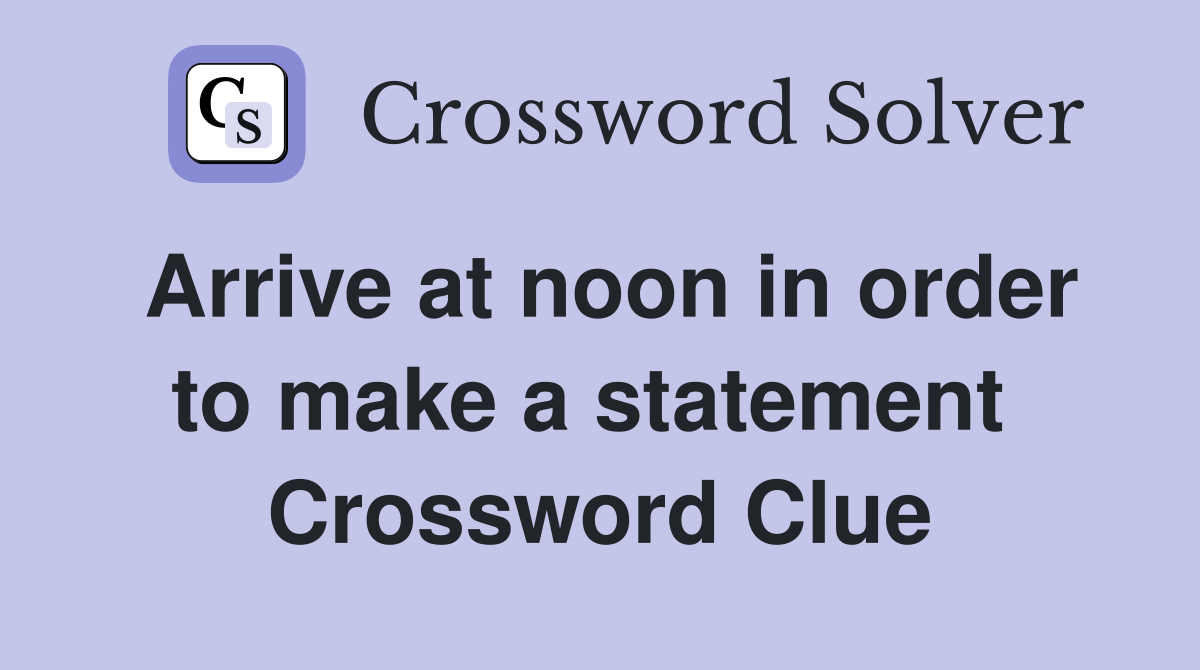 Arrive at noon in order to make a statement  Crossword Clue