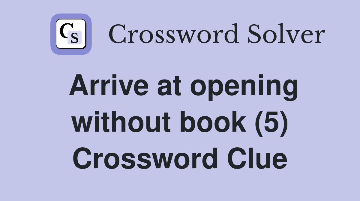 Arrive at opening without book (5) Crossword Clue