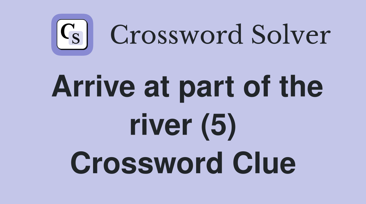 Arrive at part of the river (5) Crossword Clue