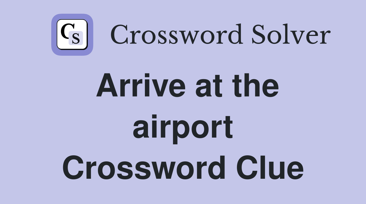 Arrive at the airport Crossword Clue