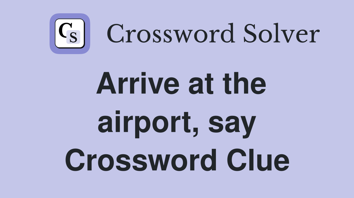 Arrive at the airport, say Crossword Clue
