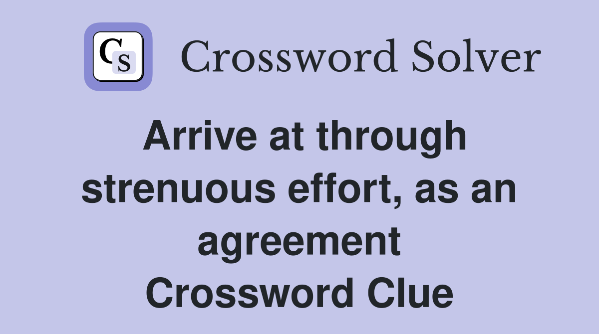Arrive at through strenuous effort, as an agreement Crossword Clue