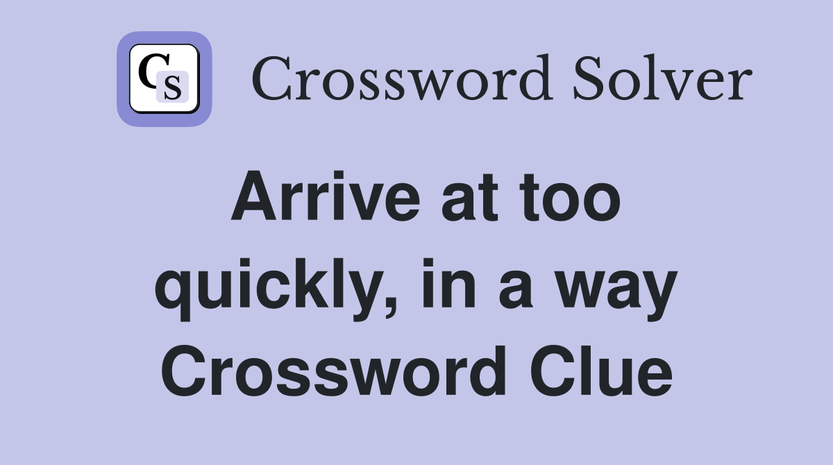 Arrive at too quickly, in a way Crossword Clue