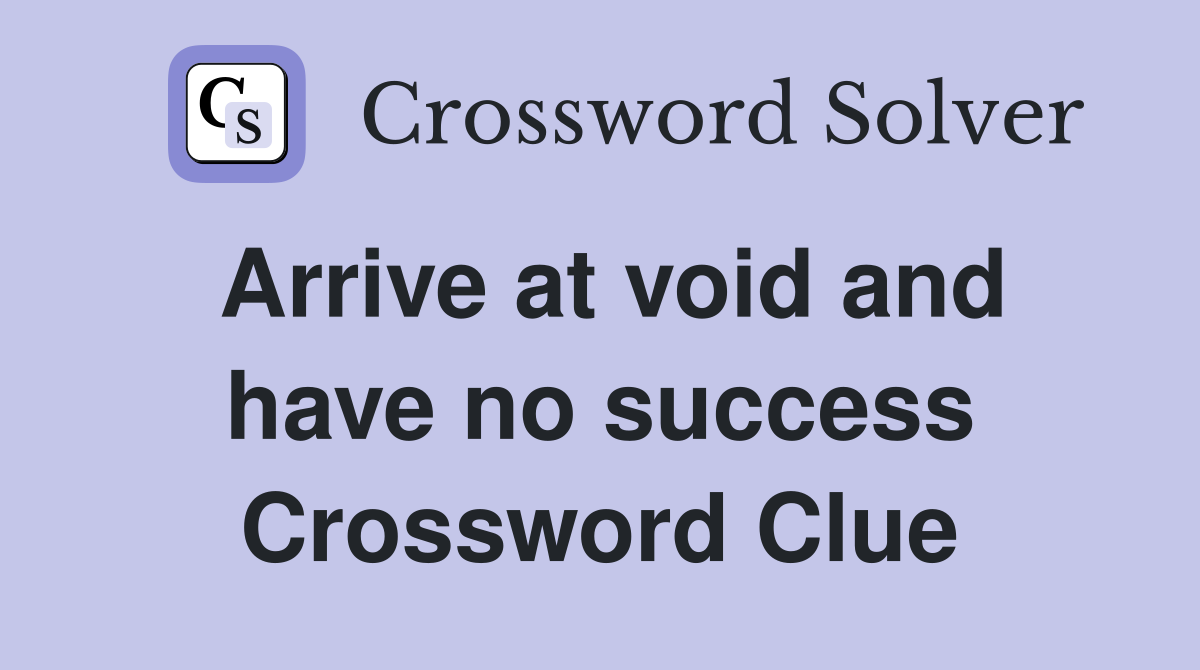 Arrive at void and have no success Crossword Clue