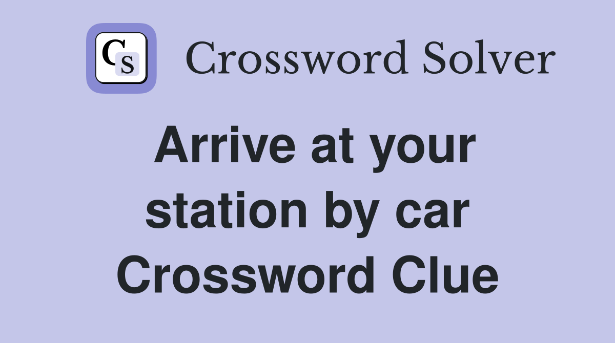 Arrive at your station by car Crossword Clue