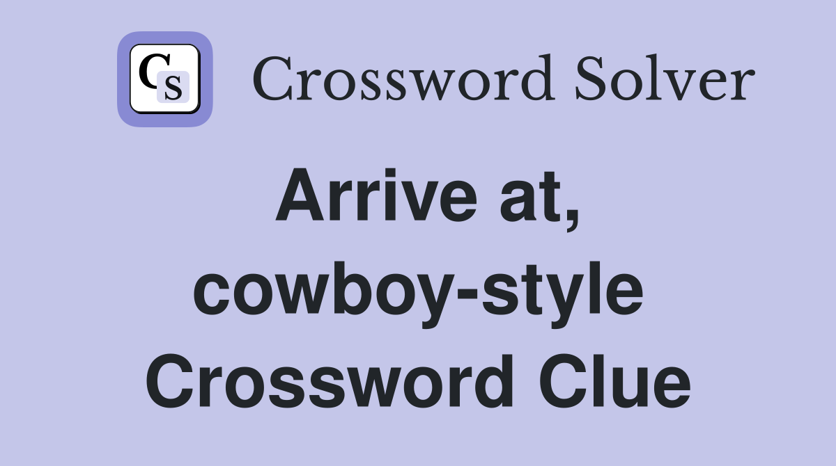 Arrive at, cowboy-style Crossword Clue