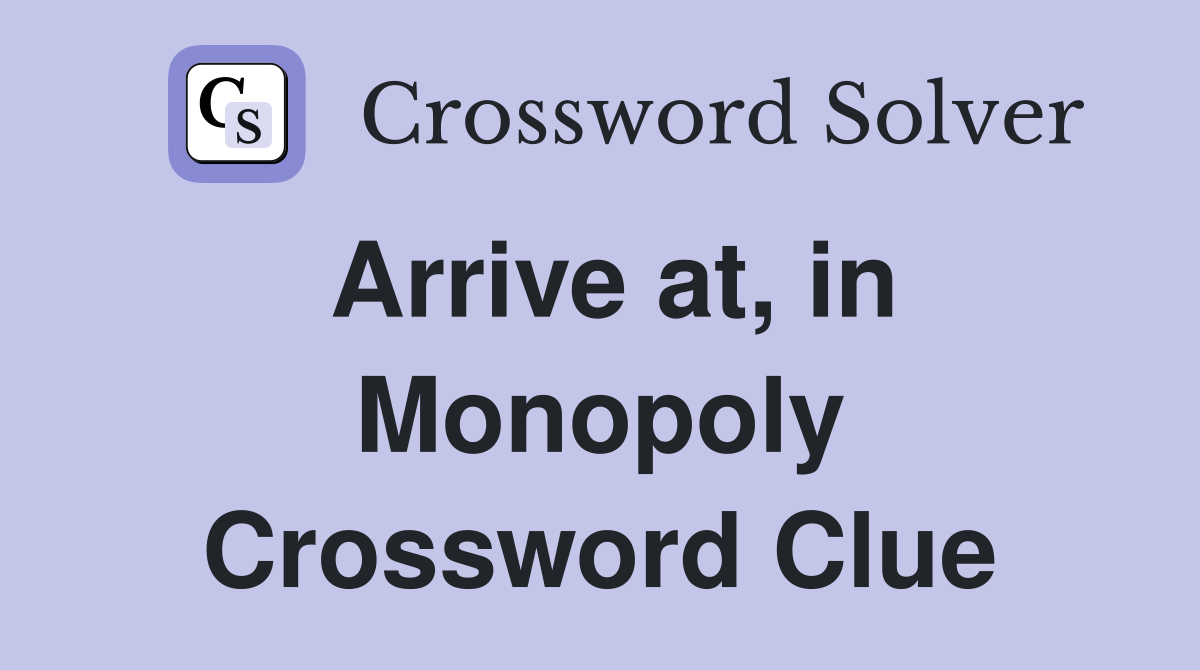 Arrive at, in Monopoly Crossword Clue