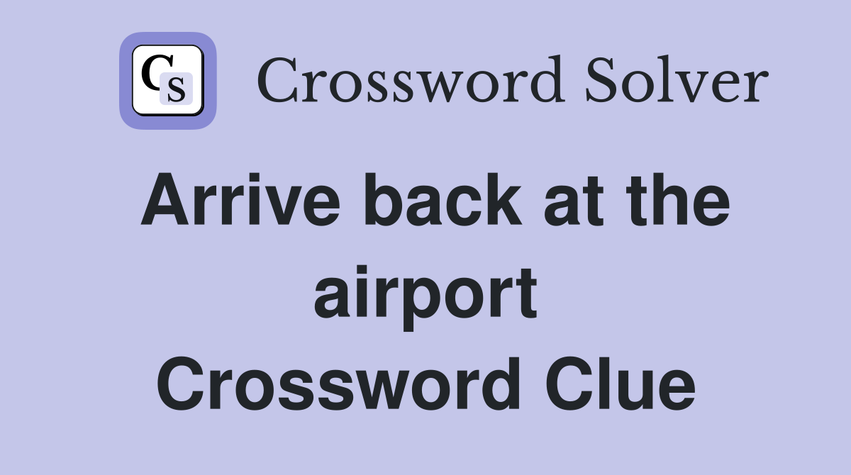 Arrive back at the airport Crossword Clue